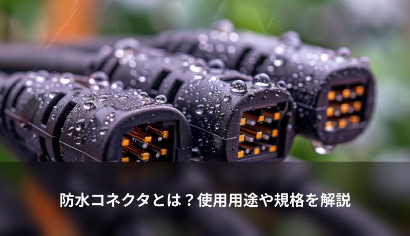 防水コネクタとは？使用用途や規格を解説