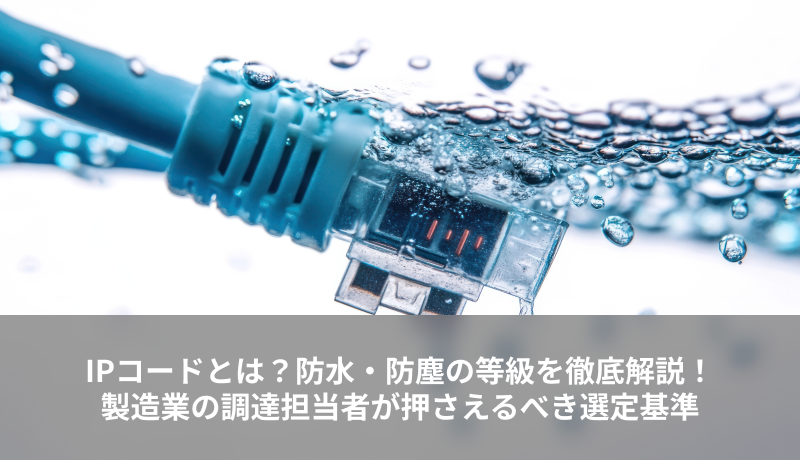 IPコードとは？防水・防塵の等級を徹底解説！製造業の調達担当者が押さえるべき選定基準