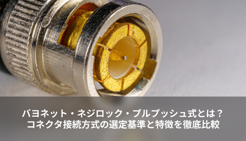 バヨネット・ネジロック・プルプッシュ式とは？コネクタ接続方式の選定基準と特徴を徹底比較