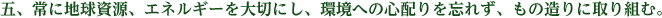 五、常に地球資源、エネルギーを大切にし、環境への心配りを忘れず、もの造りに取り組む。